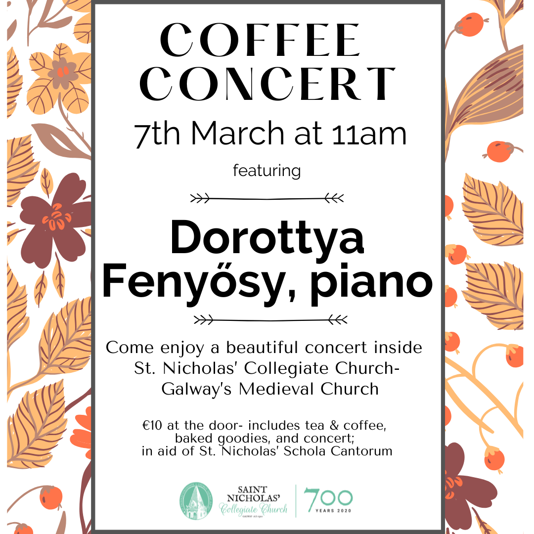 Coffee Concert poster: Join us 7th March at 11am for pianist Dorottya Fenyősy at St. Nicholas’ Collegiate Church, Galway. €10 includes coffee, tea, baked goods, and concert; all proceeds support St. Nicholas’ Schola Cantorum.